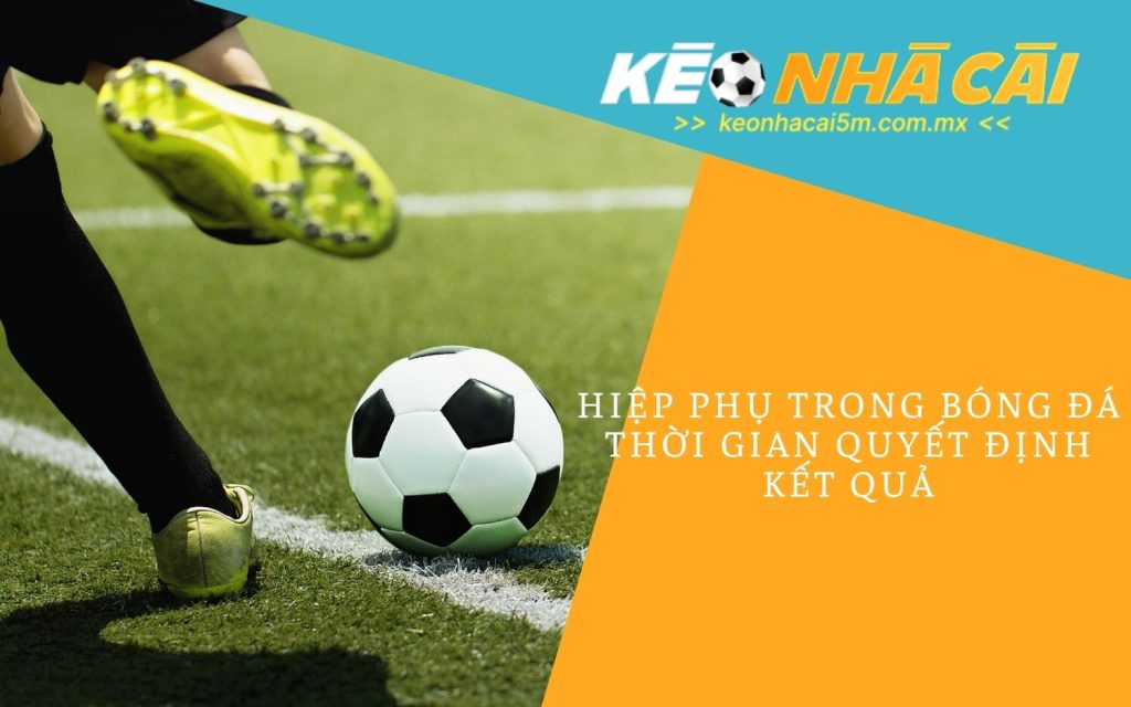 Hiệp Phụ Trong Bóng Đá - Thời Gian Quyết Định Kết Quả