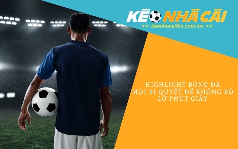 Highlight Bóng Đá - Mọi Bí Quyết Để Không Bỏ Lỡ Phút Giây