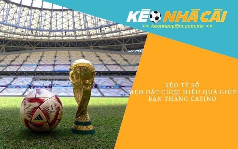 Kèo Tỷ Số_ Mẹo Đặt Cược Hiệu Quả Giúp Bạn Thắng Casino