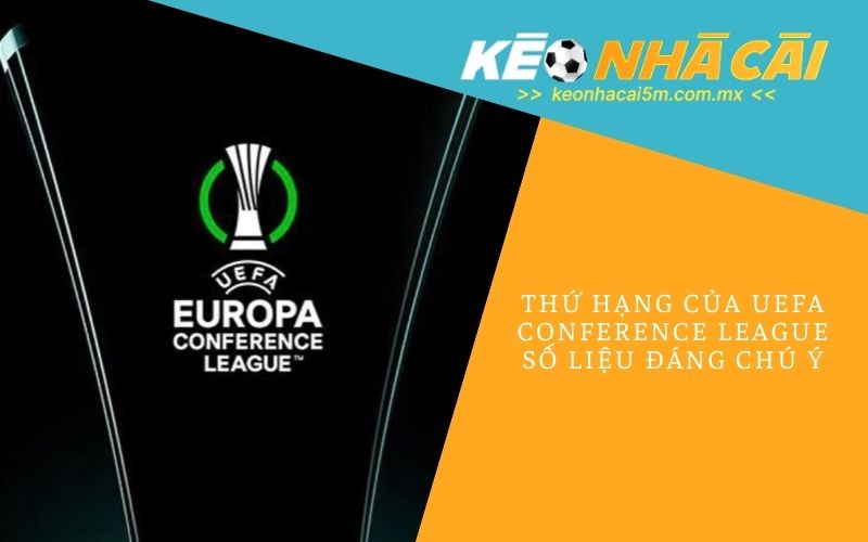 Thứ Hạng Của UEFA Conference League_ Số Liệu Đáng Chú Ý