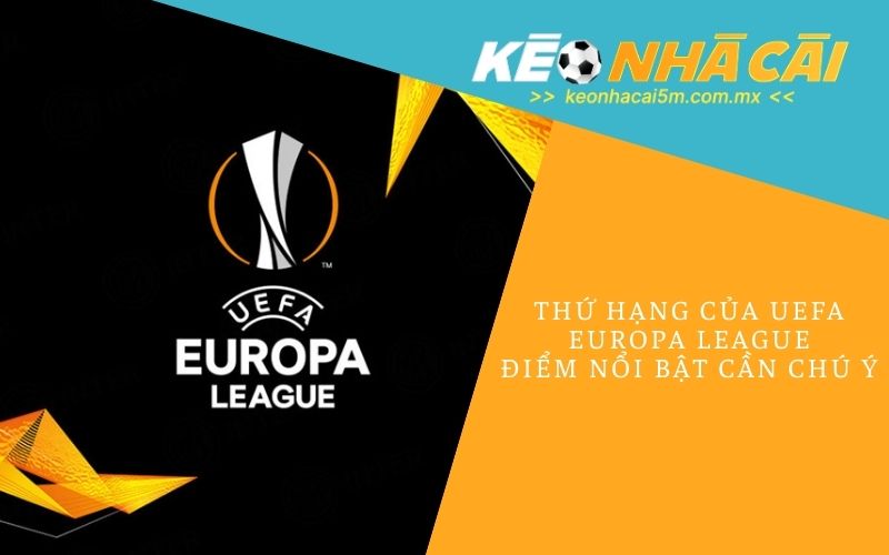 Thứ Hạng Của UEFA Europa League_ Điểm Nổi Bật Cần Chú Ý