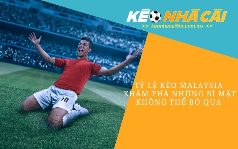 Tỷ Lệ Kèo Malaysia | Khám Phá Những Bí Mật Không Thể Bỏ Qua